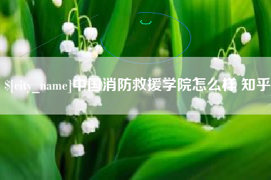 铜川中国消防救援学院怎么样 知乎