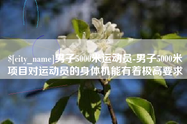 铜川男子5000米运动员-男子5000米项目对运动员的身体机能有着极高要求