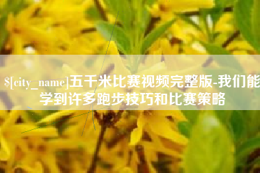 铜川五千米比赛视频完整版-我们能学到许多跑步技巧和比赛策略