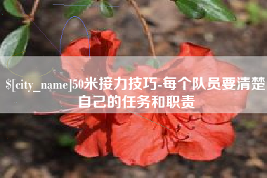 铜川50米接力技巧-每个队员要清楚自己的任务和职责