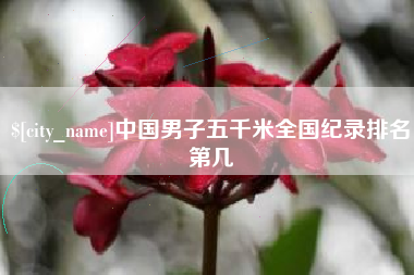 铜川中国男子五千米全国纪录排名第几