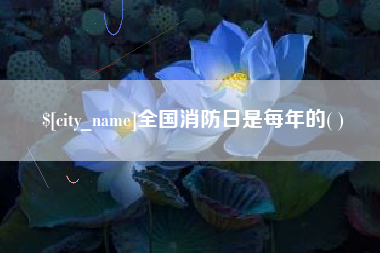 铜川全国消防日是每年的( )