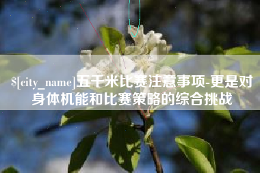 铜川五千米比赛注意事项-更是对身体机能和比赛策略的综合挑战