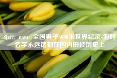 铜川全国男子5000米世界纪录-他的名字永远铭刻在国内田径历史上