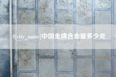 铜川中国金牌含金量多少克