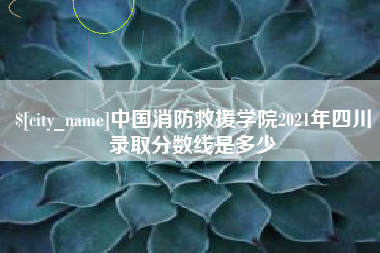 铜川中国消防救援学院2021年四川录取分数线是多少