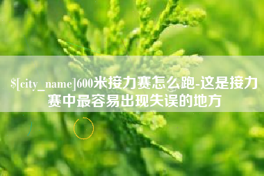 铜川600米接力赛怎么跑-这是接力赛中最容易出现失误的地方