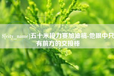 铜川五十米接力赛加油稿-他眼中只有前方的交接棒