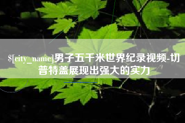 铜川男子五千米世界纪录视频-切普特盖展现出强大的实力