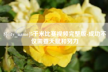 铜川5千米比赛视频完整版-成功不仅需要天赋和努力