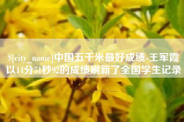 铜川中国五千米最好成绩-王军霞以14分51秒92的成绩刷新了全国学生记录