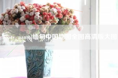 铜川缅甸中国地图全图高清版大图