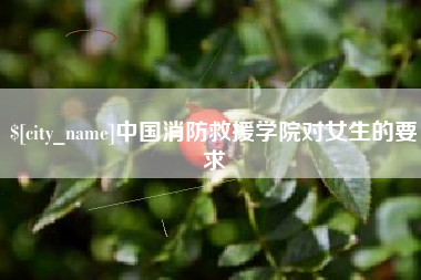 铜川中国消防救援学院对女生的要求