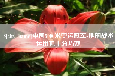 铜川中国5000米奥运冠军-她的战术运用也十分巧妙