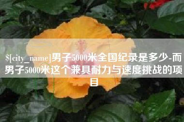 铜川男子5000米全国纪录是多少-而男子5000米这个兼具耐力与速度挑战的项目