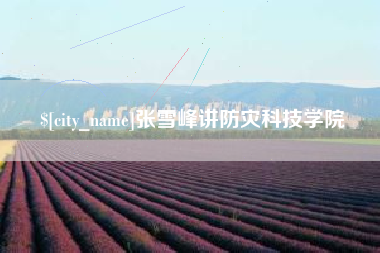 铜川张雪峰讲防灾科技学院
