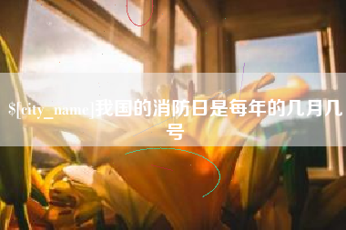 铜川我国的消防日是每年的几月几号