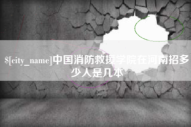 铜川中国消防救援学院在河南招多少人是几本