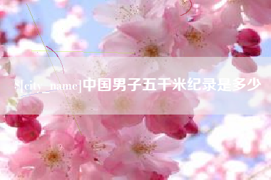 铜川中国男子五千米纪录是多少