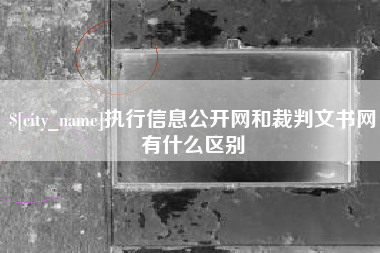 铜川执行信息公开网和裁判文书网有什么区别