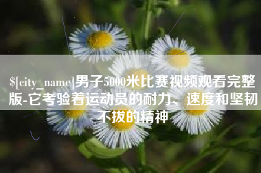 铜川男子5000米比赛视频观看完整版-它考验着运动员的耐力、速度和坚韧不拔的精神