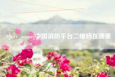 铜川中国消防平台二维码在哪里