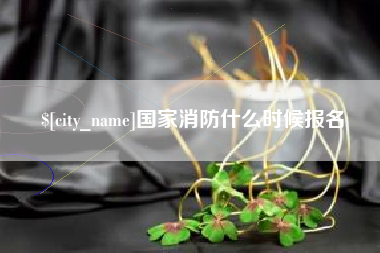 铜川国家消防什么时候报名