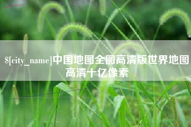 铜川中国地图全图高清版世界地图高清十亿像素
