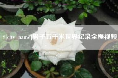 铜川男子五千米世界纪录全程视频