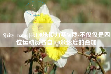 铜川4x100米接力赛56秒-不仅仅是四位运动员各自100米速度的叠加