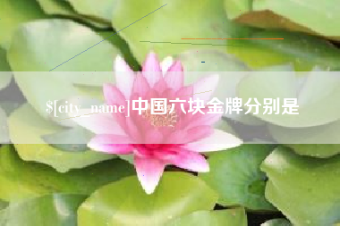 铜川中国六块金牌分别是