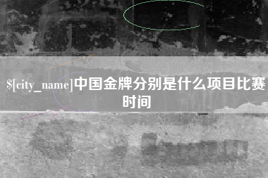 铜川中国金牌分别是什么项目比赛时间