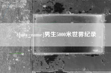 铜川男生5000米世界纪录